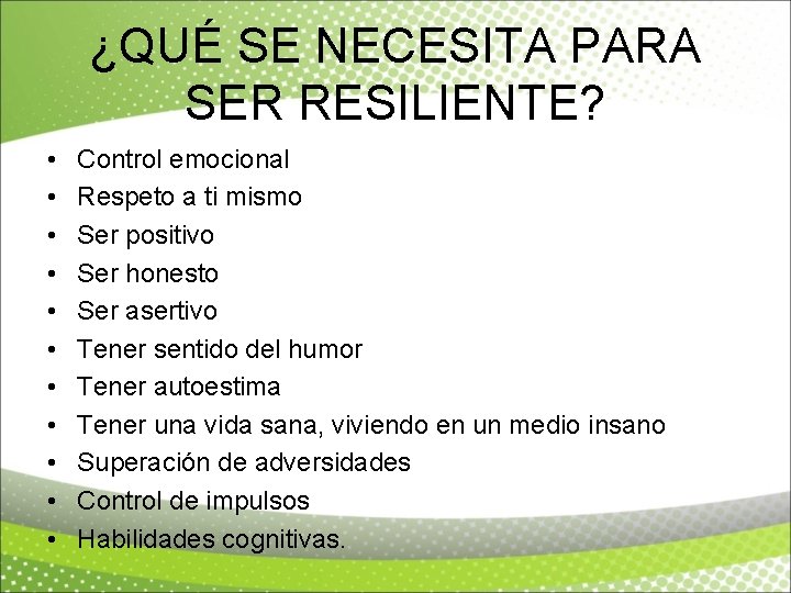 ¿QUÉ SE NECESITA PARA SER RESILIENTE? • • • Control emocional Respeto a ti