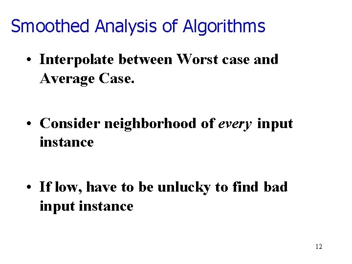 Smoothed Analysis of Algorithms • Interpolate between Worst case and Average Case. • Consider