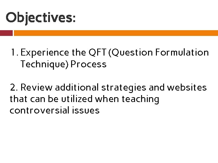 Objectives: 1. Experience the QFT (Question Formulation Technique) Process 2. Review additional strategies and