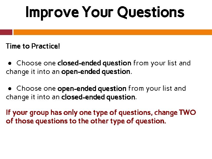 Improve Your Questions Time to Practice! ● Choose one closed-ended question from your list