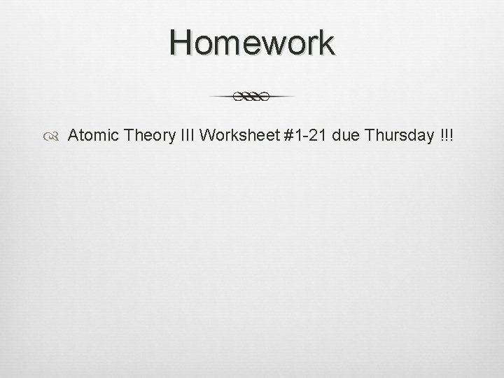 Homework Atomic Theory III Worksheet #1 -21 due Thursday !!! 