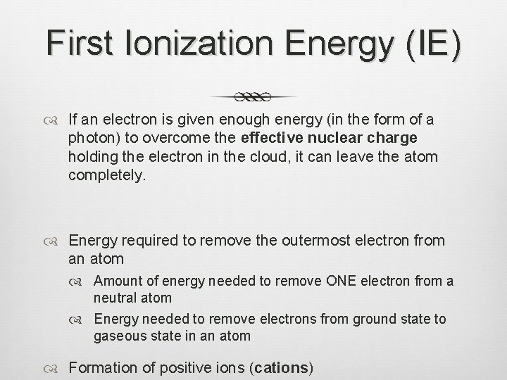 First Ionization Energy (IE) If an electron is given enough energy (in the form