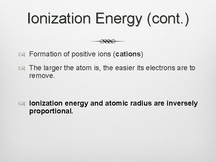 Ionization Energy (cont. ) Formation of positive ions (cations) The larger the atom is,