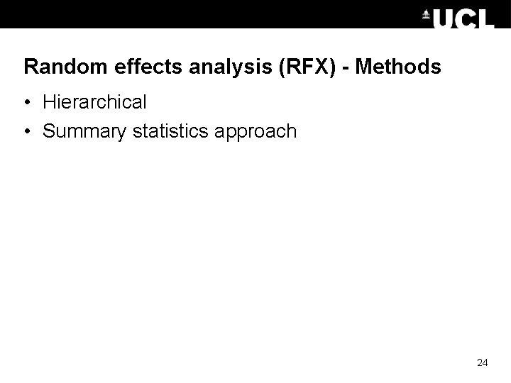 Random effects analysis (RFX) - Methods • Hierarchical • Summary statistics approach 24 Random effects analysis (RFX) - Methods • Hierarchical • Summary statistics approach 24