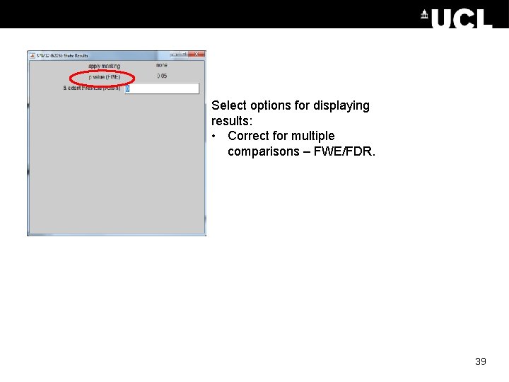 Select options for displaying results: • Correct for multiple comparisons – FWE/FDR. 39 Select options for displaying results: • Correct for multiple comparisons – FWE/FDR. 39