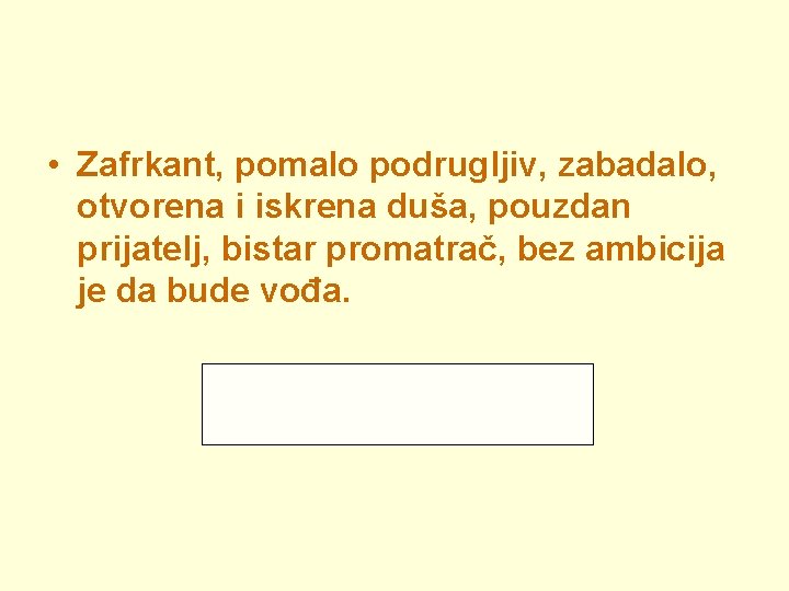  • Zafrkant, pomalo podrugljiv, zabadalo, otvorena i iskrena duša, pouzdan prijatelj, bistar promatrač,