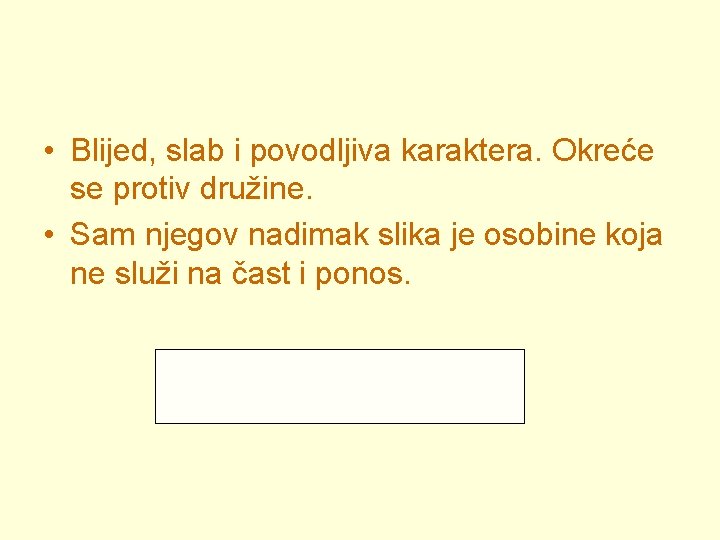  • Blijed, slab i povodljiva karaktera. Okreće se protiv družine. • Sam njegov