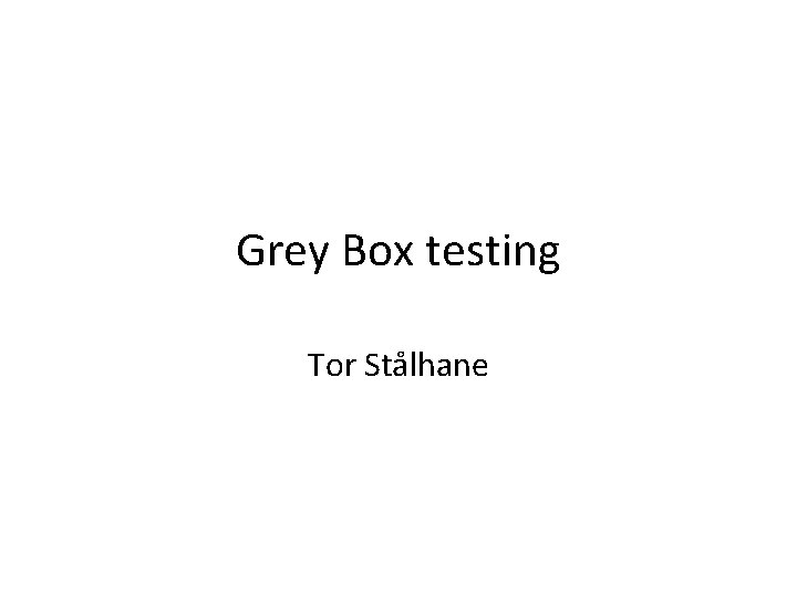 Grey Box testing Tor Stålhane 