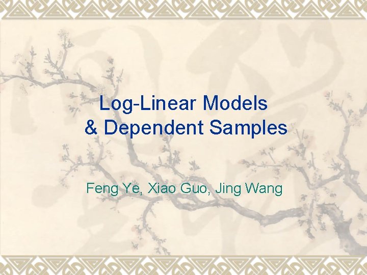 Log-Linear Models & Dependent Samples Feng Ye, Xiao Guo, Jing Wang 