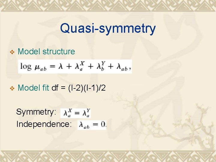 Quasi-symmetry v Model structure Model fit df = (I-2)(I-1)/2 Symmetry: Independence: v 