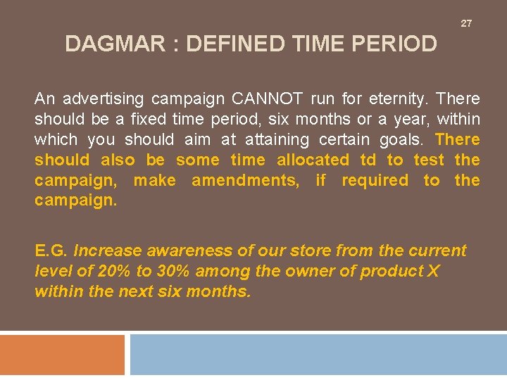 27 DAGMAR : DEFINED TIME PERIOD An advertising campaign CANNOT run for eternity. There