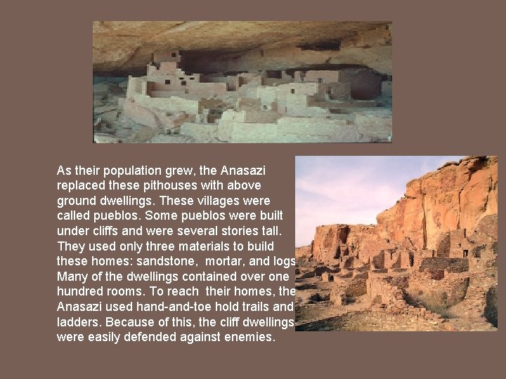 As their population grew, the Anasazi replaced these pithouses with above ground dwellings. These