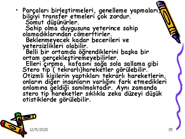  • Parçaları birleştirmeleri, genelleme yapmaları, bilgiyi transfer etmeleri çok zordur. Somut düşünürler. Sahip