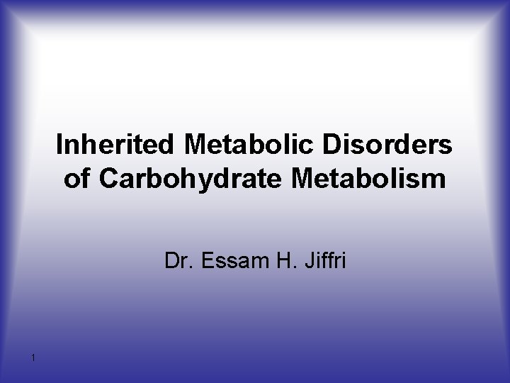 Inherited Metabolic Disorders of Carbohydrate Metabolism Dr. Essam H. Jiffri 1 