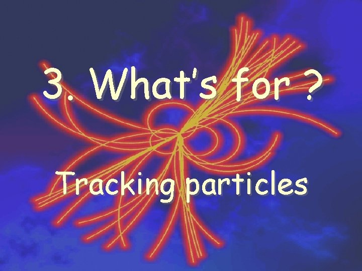 3. What’s for ? Tracking particles 