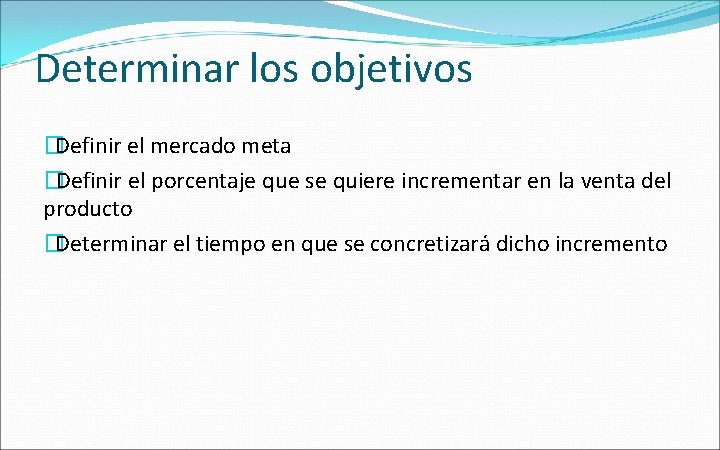 Determinar los objetivos �Definir el mercado meta �Definir el porcentaje que se quiere incrementar