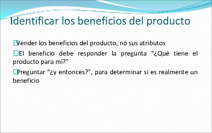 Identificar los beneficios del producto �Vender los beneficios del producto, no sus atributos �El