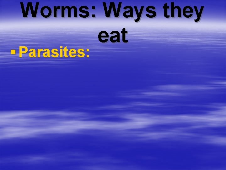 Worms: Ways they eat § Parasites: 