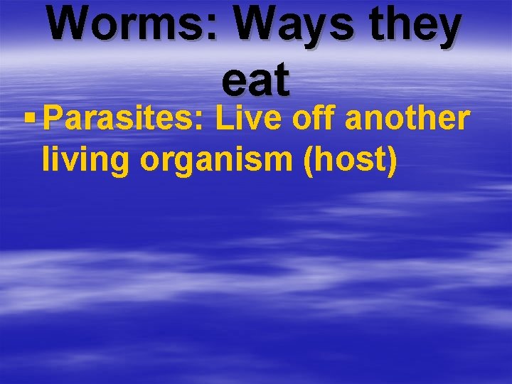 Worms: Ways they eat § Parasites: Live off another living organism (host) 