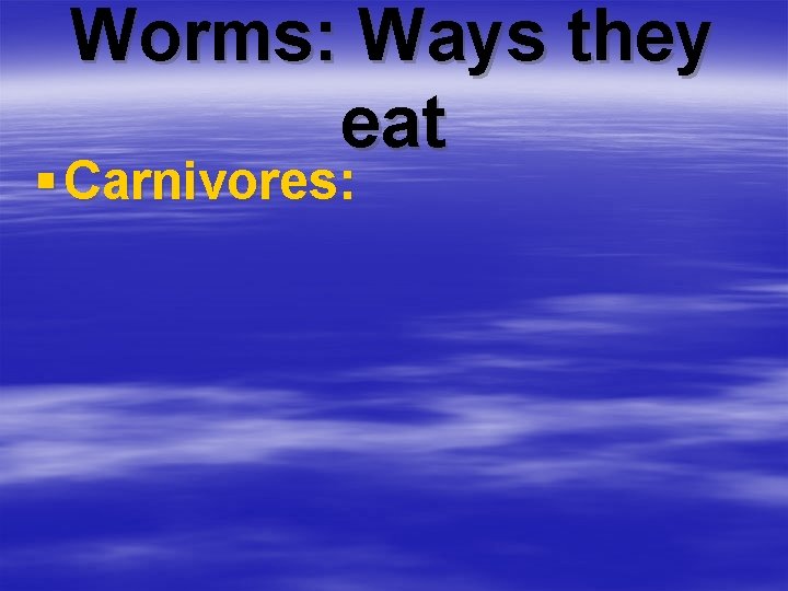 Worms: Ways they eat § Carnivores: 