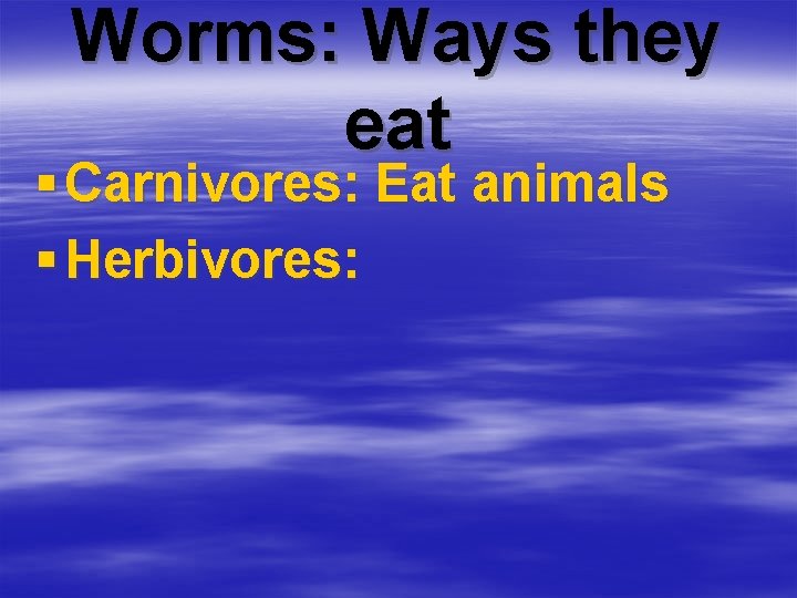 Worms: Ways they eat § Carnivores: Eat animals § Herbivores: 