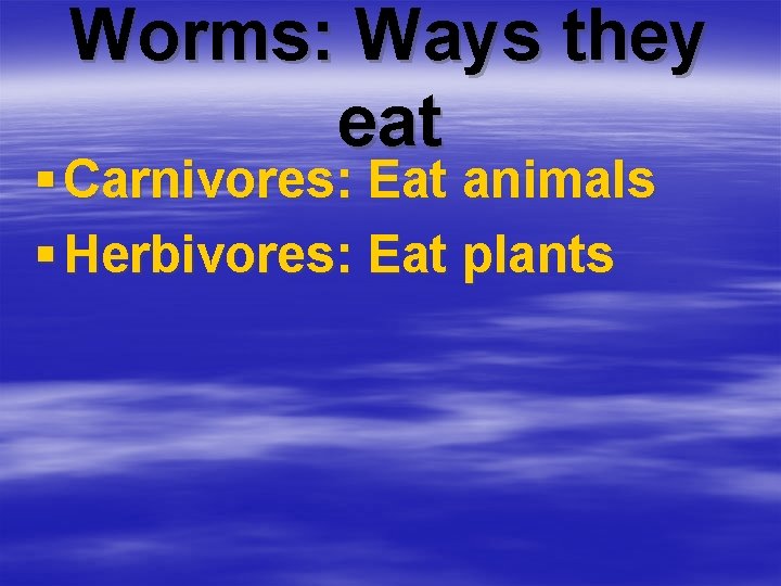 Worms: Ways they eat § Carnivores: Eat animals § Herbivores: Eat plants 