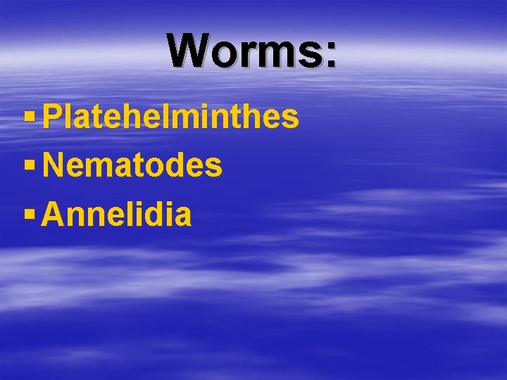 Worms: § Platehelminthes § Nematodes § Annelidia 