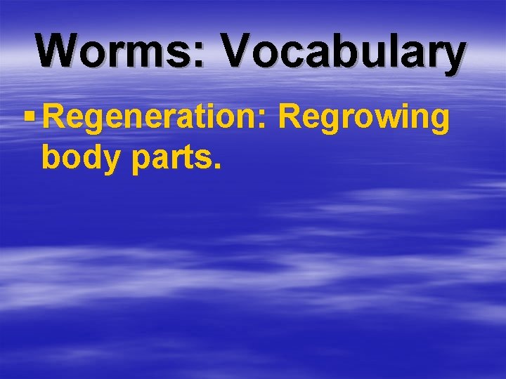 Worms: Vocabulary § Regeneration: Regrowing body parts. 