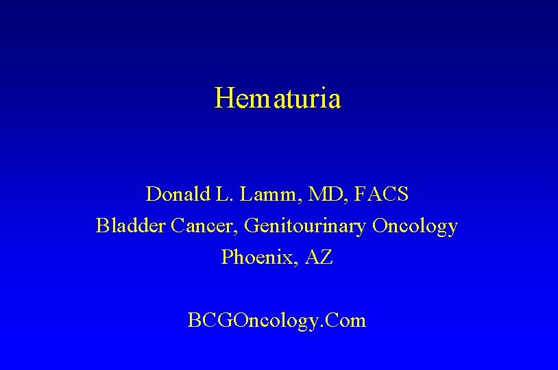 Hematuria Donald L. Lamm, MD, FACS Bladder Cancer, Genitourinary Oncology Phoenix, AZ BCGOncology. Com