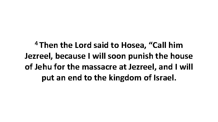 4 Then the Lord said to Hosea, “Call him Jezreel, because I will soon