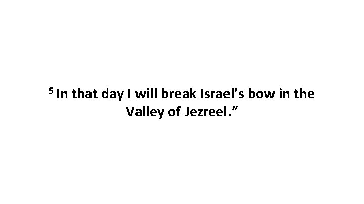 5 In that day I will break Israel’s bow in the Valley of Jezreel.