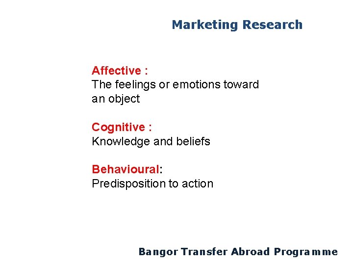 Marketing Research Affective : The feelings or emotions toward an object Cognitive : Knowledge