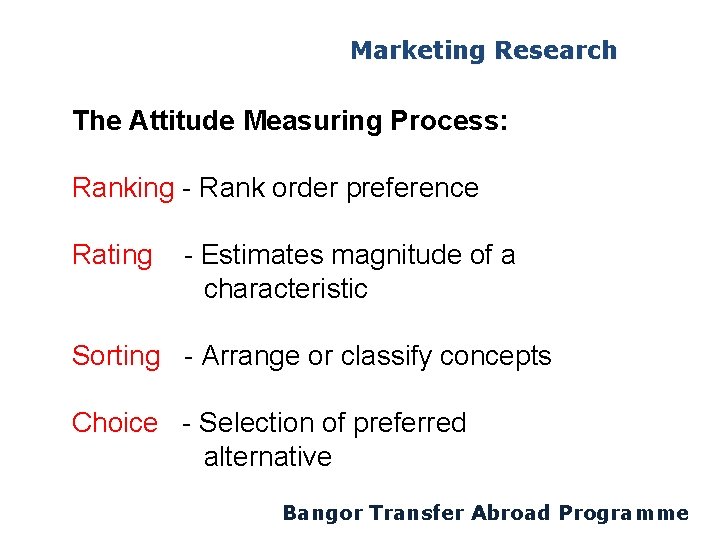 Marketing Research The Attitude Measuring Process: Ranking - Rank order preference Rating - Estimates