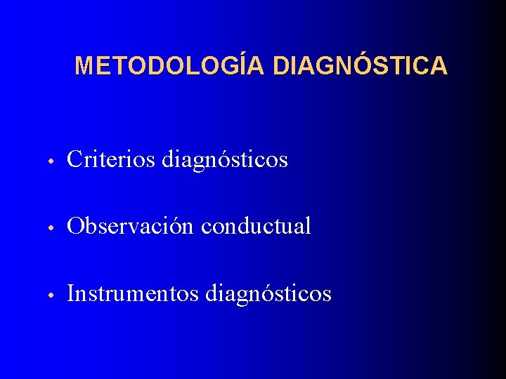 METODOLOGÍA DIAGNÓSTICA • Criterios diagnósticos • Observación conductual • Instrumentos diagnósticos 