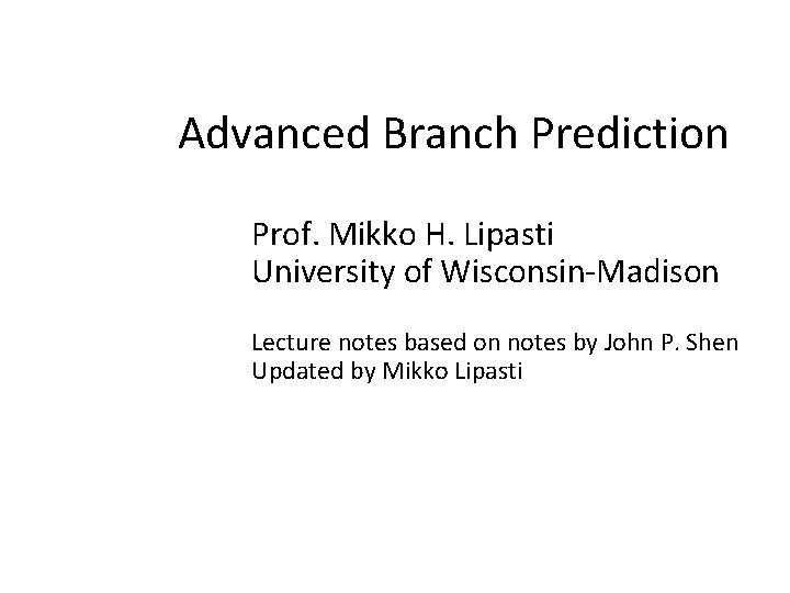 Advanced Branch Prediction Prof. Mikko H. Lipasti University of Wisconsin-Madison Lecture notes based on