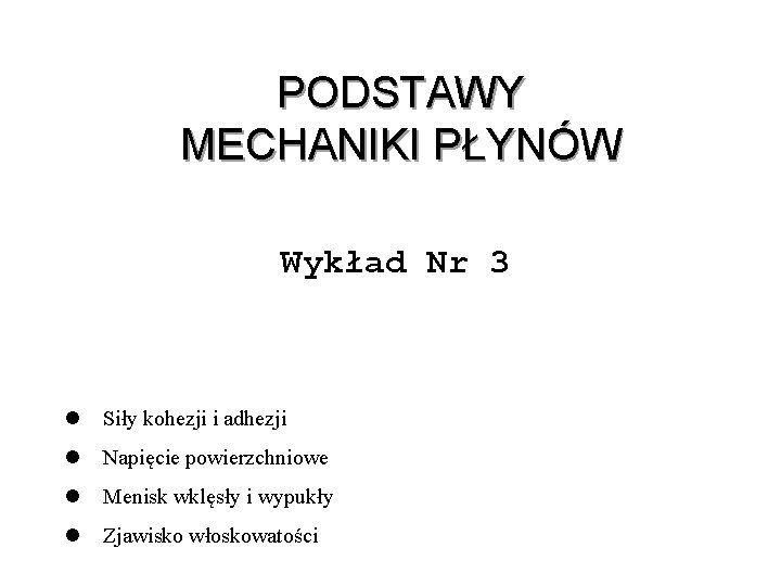 PODSTAWY MECHANIKI PŁYNÓW Wykład Nr 3 l Siły kohezji i adhezji l Napięcie powierzchniowe