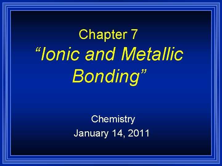 Chapter 7 “Ionic and Metallic Bonding” Chemistry January 14, 2011 