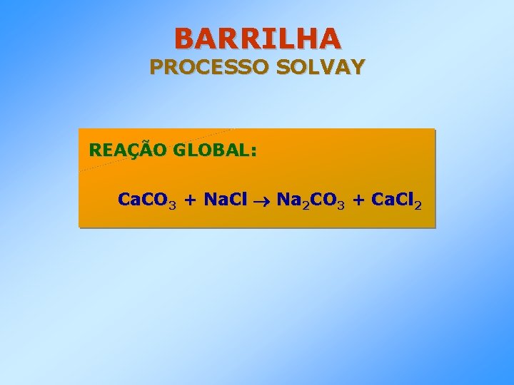 BARRILHA PROCESSO SOLVAY REAÇÃO GLOBAL: Ca. CO 3 + Na. Cl Na 2 CO
