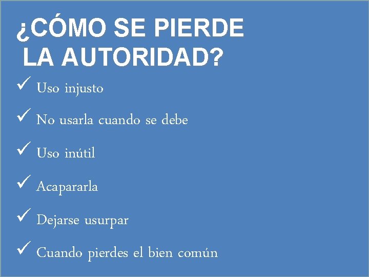 ¿CÓMO SE PIERDE LA AUTORIDAD? ü Uso injusto ü No usarla cuando se debe