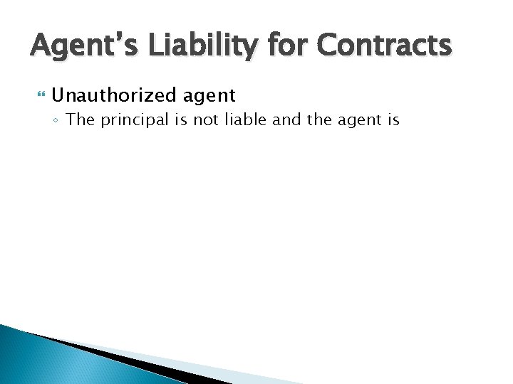 Agent’s Liability for Contracts Unauthorized agent ◦ The principal is not liable and the