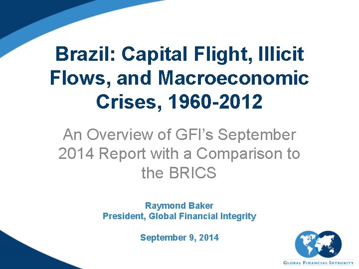 Brazil: Capital Flight, Illicit Flows, and Macroeconomic Crises, 1960 -2012 An Overview of GFI’s
