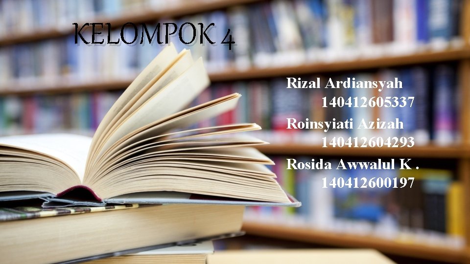 KELOMPOK 4 Rizal Ardiansyah 140412605337 Roinsyiati Azizah 140412604293 Rosida Awwalul K. 140412600197 