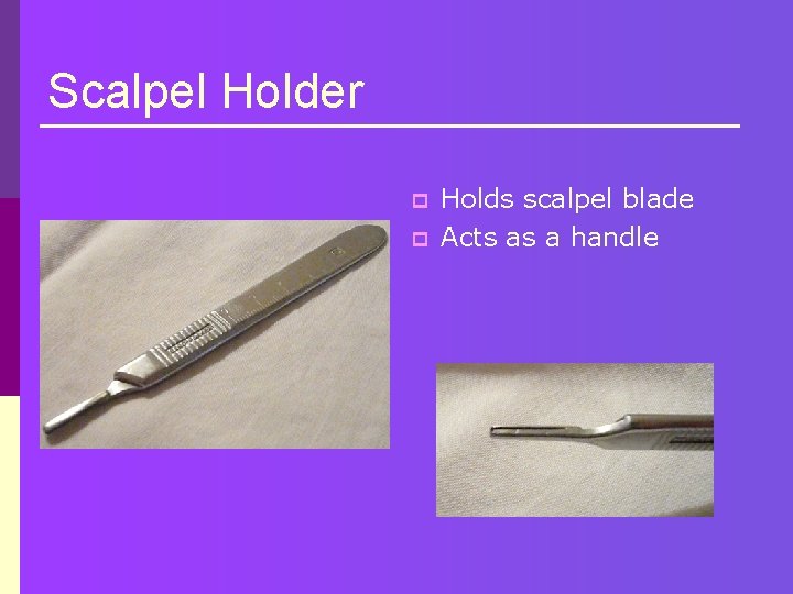 Scalpel Holder p p Holds scalpel blade Acts as a handle 