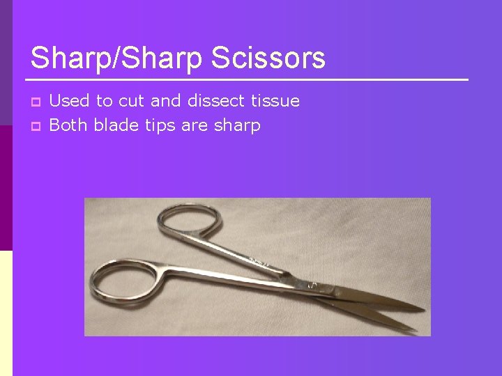 Sharp/Sharp Scissors p p Used to cut and dissect tissue Both blade tips are