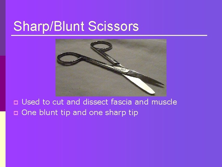 Sharp/Blunt Scissors p p Used to cut and dissect fascia and muscle One blunt