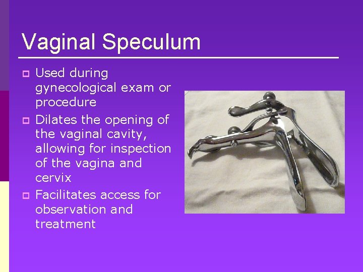 Vaginal Speculum p p p Used during gynecological exam or procedure Dilates the opening