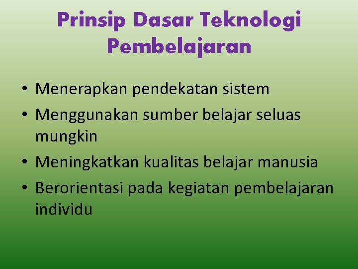 Prinsip Dasar Teknologi Pembelajaran • Menerapkan pendekatan sistem • Menggunakan sumber belajar seluas mungkin