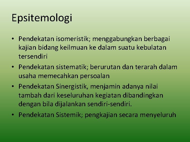 Epsitemologi • Pendekatan isomeristik; menggabungkan berbagai kajian bidang keilmuan ke dalam suatu kebulatan tersendiri