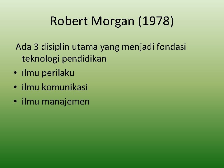 Robert Morgan (1978) Ada 3 disiplin utama yang menjadi fondasi teknologi pendidikan • ilmu