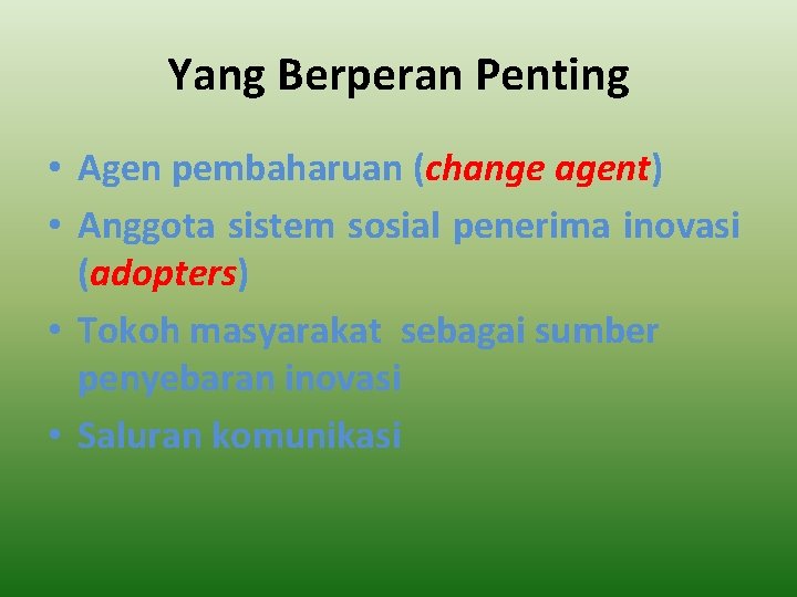 Yang Berperan Penting • Agen pembaharuan (change agent) • Anggota sistem sosial penerima inovasi